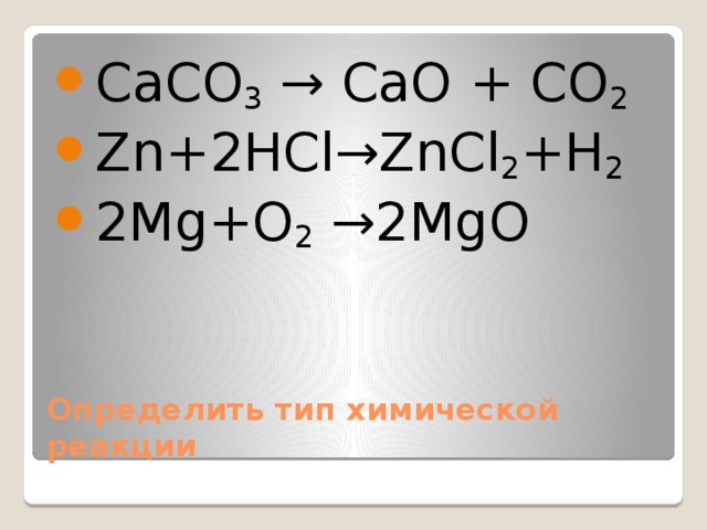 CaСO 3 → CaO + СO 2 Zn+2HCl→ZnCl 2 +H 2 2Mg+O 2 →2MgO