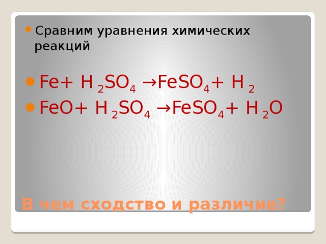 Сравним уравнения химических реакций Fe+ H 2 SO 4 →FeSO 4 + H 2 FeO+ H 2 SO 4 →FeSO 4 + H 2 O