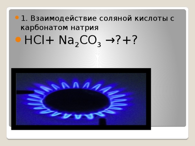 1. Взаимодействие соляной кислоты с карбонатом натрия HCl+ Na 2 СO 3 →?+?