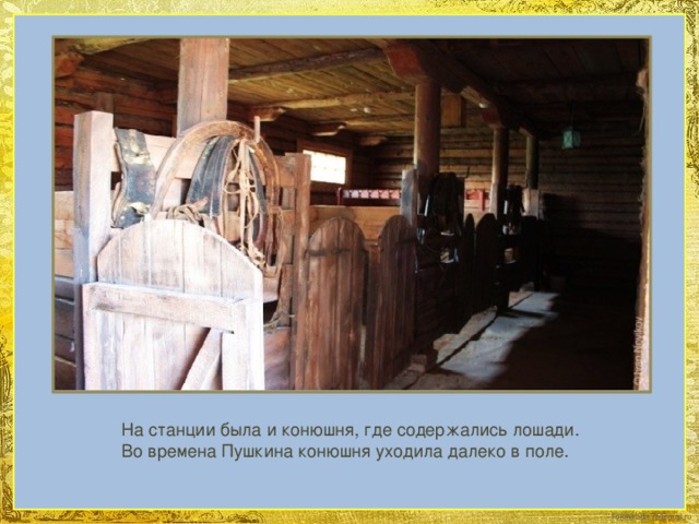 На станции была и конюшня, где содержались лошади. Во времена Пушкина конюшня уходила далеко в поле.