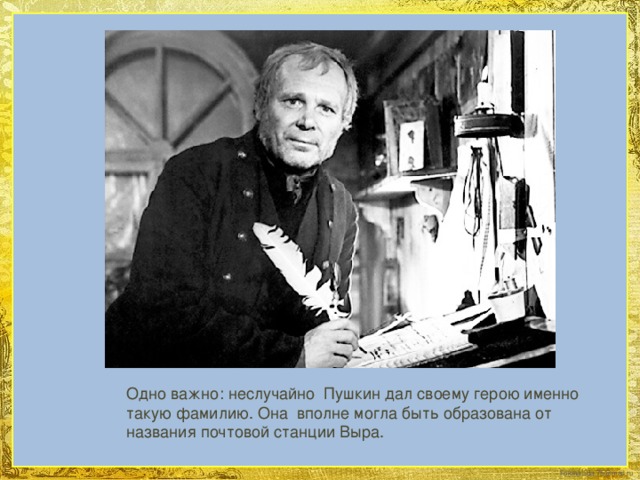 Одно важно: неслучайно Пушкин дал своему герою именно такую фамилию. Она вполне могла быть образована от названия почтовой станции Выра.