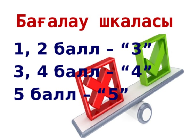 Бағалау шкаласы 1, 2 балл – “3” 3, 4 балл – “4” 5 балл – “5”