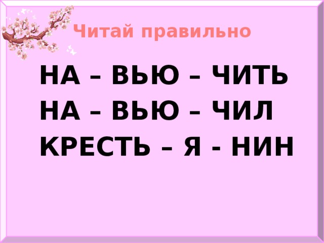 Читай правильно НА – ВЬЮ – ЧИТЬ НА – ВЬЮ – ЧИЛ КРЕСТЬ – Я - НИН