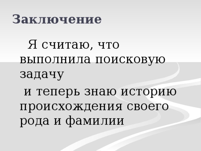 Заключение  Я считаю, что выполнила поисковую задачу  и теперь знаю историю происхождения своего рода и фамилии