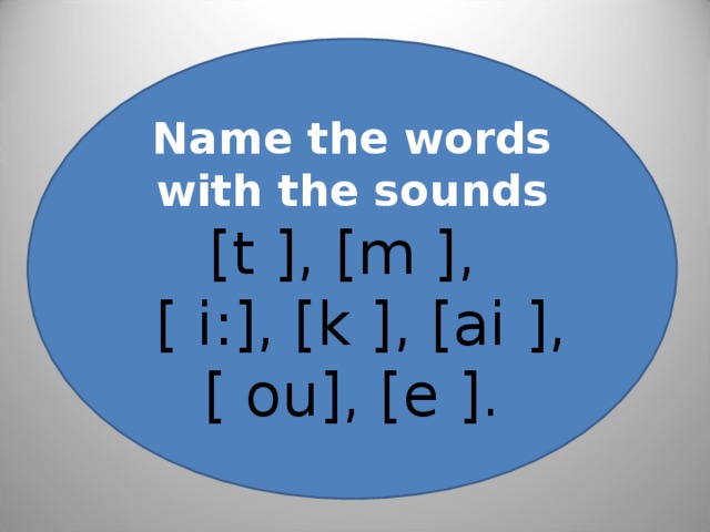 Name the words with the sounds [t ], [m ],  [ i:], [k ], [ai ], [ ou], [e ].