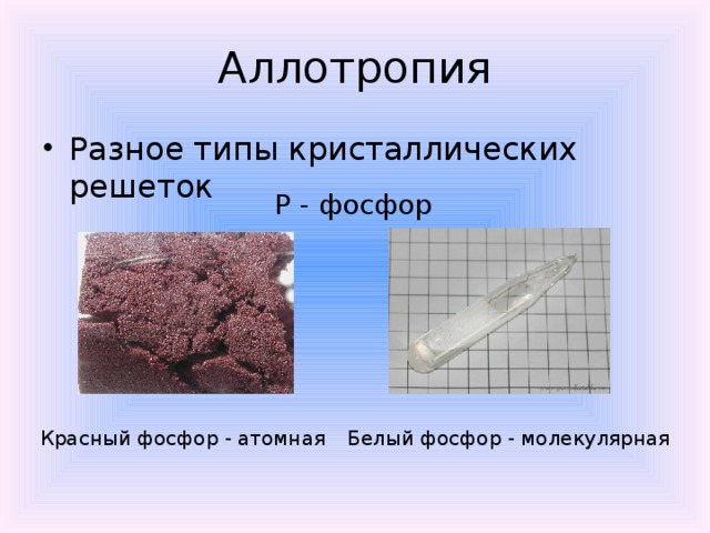 Аллотропия Разное типы кристаллических решеток Р - фосфор Красный фосфор - атомная Белый фосфор - молекулярная