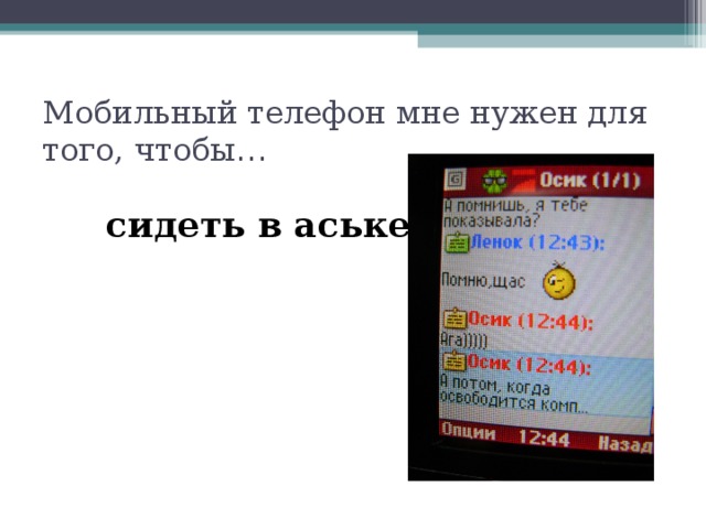 Мобильный телефон мне нужен для того, чтобы …   сидеть в аське