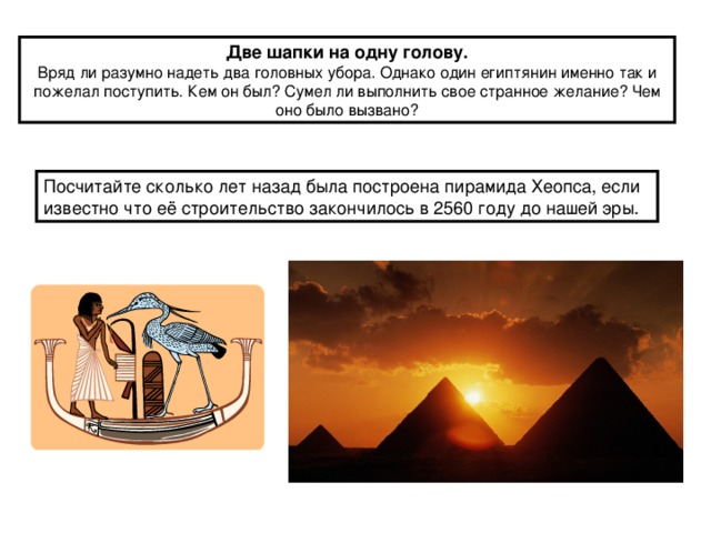 Две шапки на одну голову. Вряд ли разумно надеть два головных убора. Однако один египтянин именно так и пожелал поступить. Кем он был? Сумел ли выполнить свое странное желание? Чем оно было вызвано?