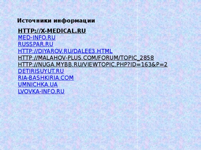 Источники информации http://x-medical.ru  med-info.ru  russpar.ru  http://diyarov.ru/dalee3.html  http://malahov-plus.com/forum/topic_2858  http://nuga.mybb.ru/viewtopic.php?id=163&p=2  detirisuyut.ru  ria-bashkiria.com  umnichka.ua  lvovka-info.ru