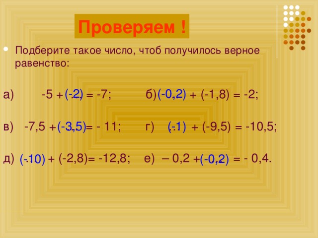 Проверяем ! Считаем! Подберите такое число, чтоб получилось верное равенство: а) -5 + … = -7; б) … + (-1,8) = -2; в) -7,5 + … = - 11; г) … + (-9,5) = -10,5; д) … + (-2,8)= -12,8; е) – 0,2 + … = - 0,4. (-2) (-0,2) (-3,5) (-1) (-10) (-0,2)