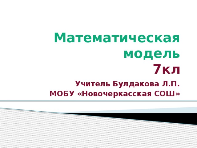 Математическая  модель  7кл Учитель Булдакова Л.П. МОБУ «Новочеркасская СОШ»