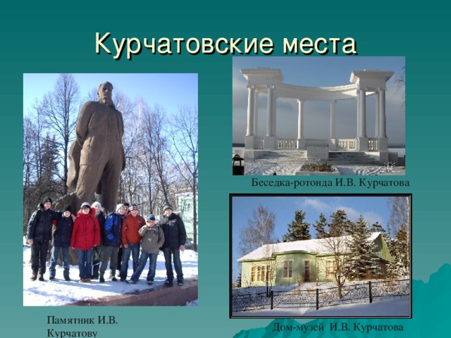 Курчатовские места Беседка-ротонда И.В. Курчатова Памятник И.В. Курчатову Дом-музей И.В. Курчатова