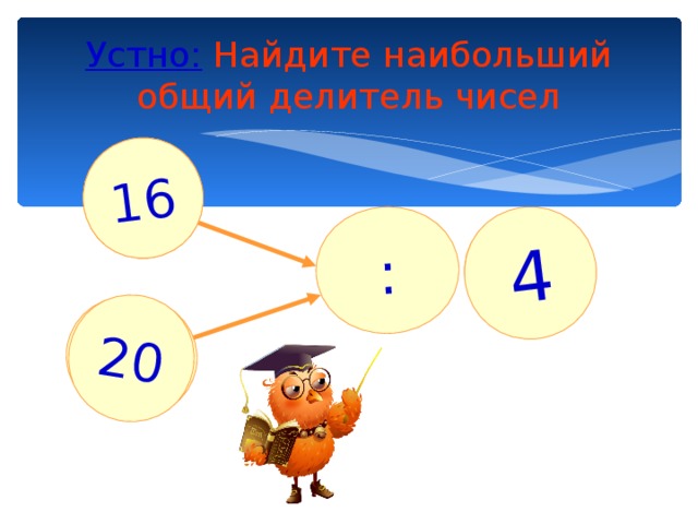 : ? 4 16 20 Устно: Найдите наибольший общий делитель чисел