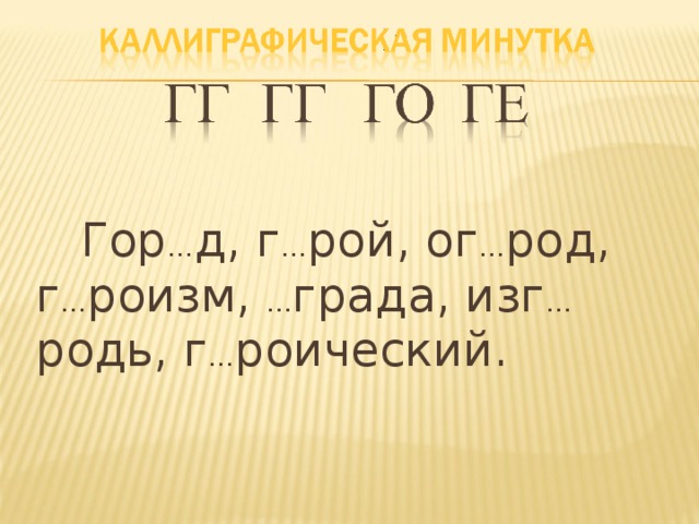 Гор … д, г … рой, ог … род, г … роизм, … града, изг … родь, г … роический.