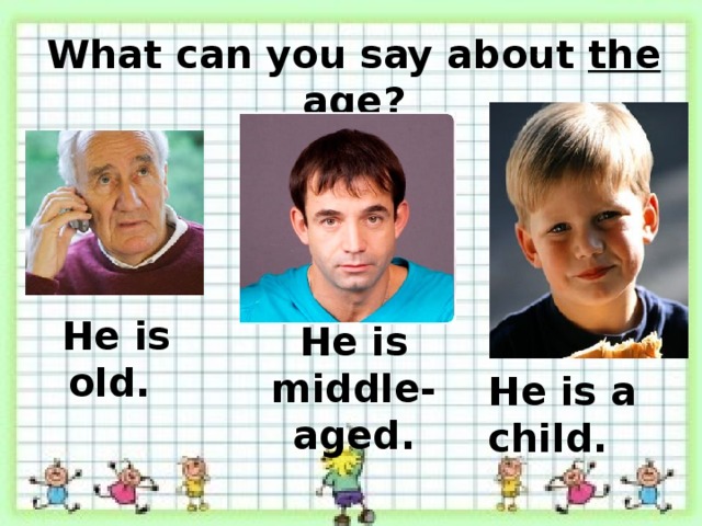 What can you say about the age ? He is old. He is middle-aged. He is a child.