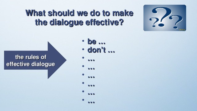 What should we do to make the dialogue effective? be … don’t … … … … … … … the rules of effective dialogue