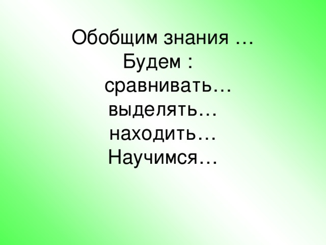 Обобщим знания …  Будем :  сравнивать…  выделять…  находить…  Научимся…