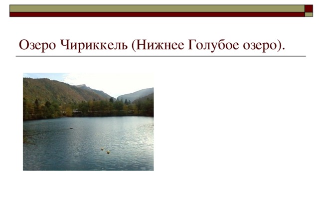 Озеро Чириккель (Нижнее Голубое озеро). Озеро расположено на  правобережной речной  террасе Черека Балкарского. Высота над уровнем моря 809 м.Площадь водной  поверхности 26 тыс. м 2 , а глубина 368 м.