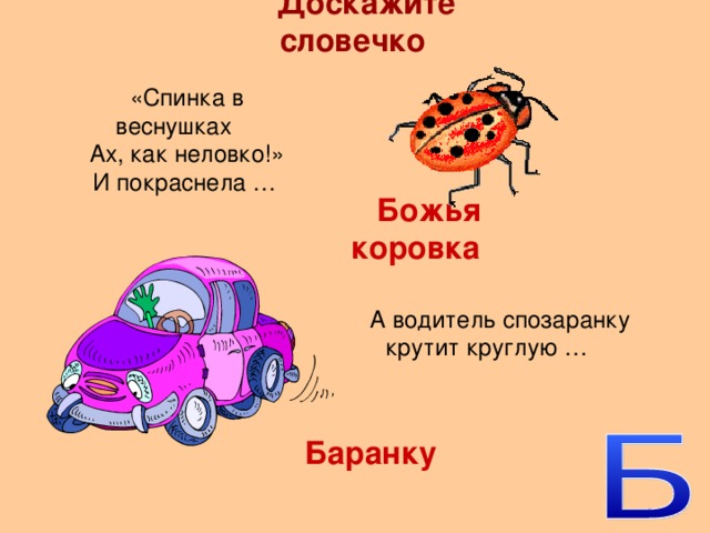 Доскажите словечко «Спинка в веснушках Ах, как неловко!» И покраснела … Божья коровка А водитель спозаранку крутит круглую … Баранку