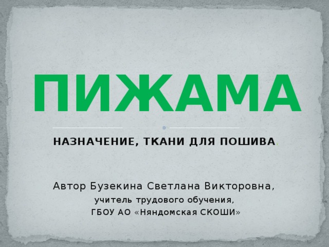 ПИЖАМА НАЗНАЧЕНИЕ, ТКАНИ ДЛЯ ПОШИВА . Автор Бузекина Светлана Викторовна, учитель трудового обучения, ГБОУ АО «Няндомская СКОШИ»