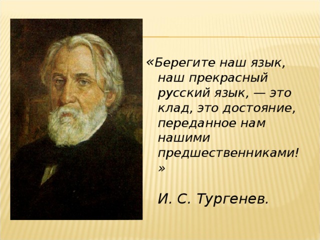 « Берегите наш язык, наш прекрасный русский язык, — это клад, это достояние, переданное нам нашими предшественниками!»   И. С. Тургенев.
