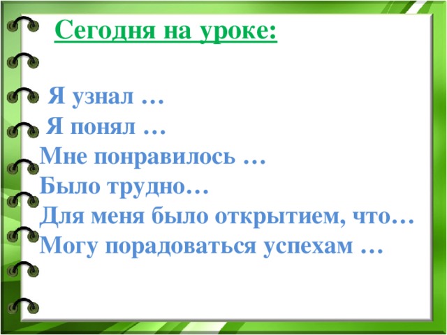 Сегодня на уроке:    Я узнал …  Я понял …  Мне понравилось …  Было трудно…  Для меня было открытием, что…  Могу порадоваться успехам …