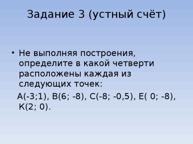 Задание 3 (устный счёт)   Не выполняя построения, определите в какой четверти расположены каждая из следующих точек:  А(-3;1), В(6; -8), С(-8; -0,5), Е( 0; -8), К(2; 0).