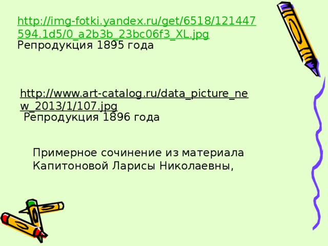 http://img-fotki.yandex.ru/get/6518/121447594.1d5/0_a2b3b_23bc06f3_XL.jpg Репродукция 1895 года http://www.art-catalog.ru/data_picture_new_2013/1/107.jpg  Репродукция 1896 года Примерное сочинение из материала Капитоновой Ларисы Николаевны,