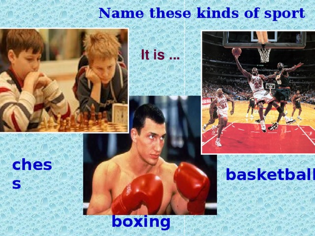 Name these kinds of sport It is ... chess basketball boxing