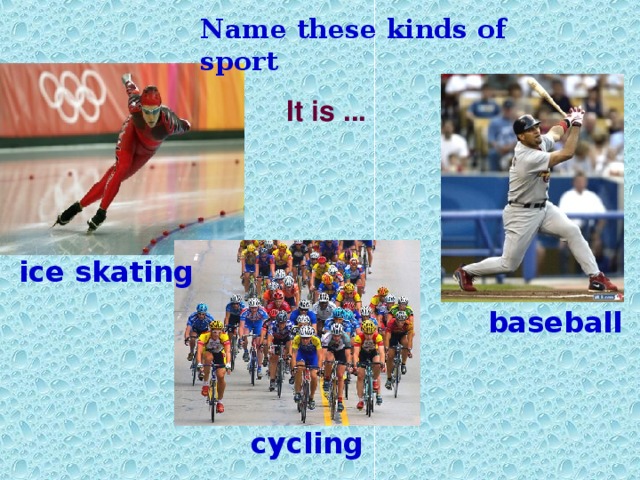 Name these kinds of sport It is ... ice skating baseball cycling