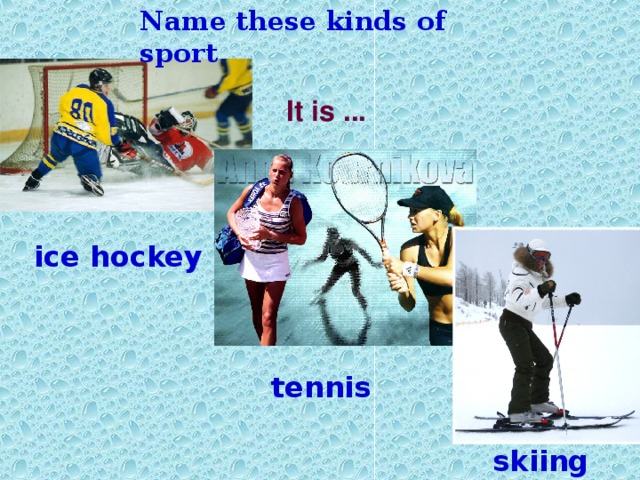 Name these kinds of sport It is ... ice hockey tennis skiing