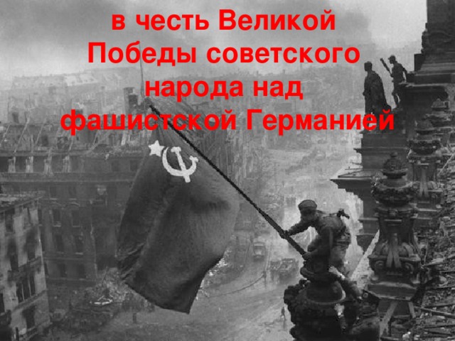 в честь Великой Победы советского народа над фашистской Германией