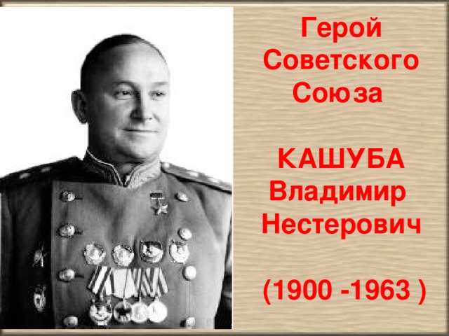Герой Советского Союза  КАШУБА Владимир Нестерович   (1900 -1963 )