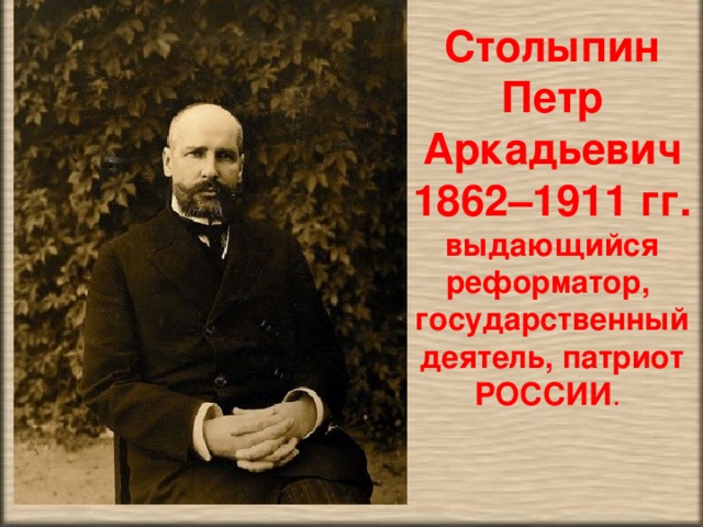 Столыпин Петр Аркадьевич 1862–1911 гг. выдающийся реформатор, государственный деятель, патриот РОССИИ .