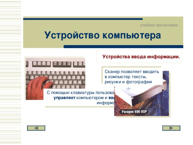 учебная презентация Устройство компьютера Устройства ввода информации. Сканер позволяет вводить в компьютер тексты, рисунки и фотографии С помощью клавиатуры пользователь управляет компьютером и вводит информацию