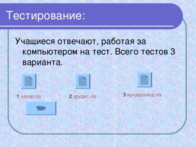 Тестирование: Учащиеся отвечают, работая за компьютером на тест. Всего тестов 3 варианта. 3 вундеркинд.xls 2 эрудит.xls 1 хакер.xls