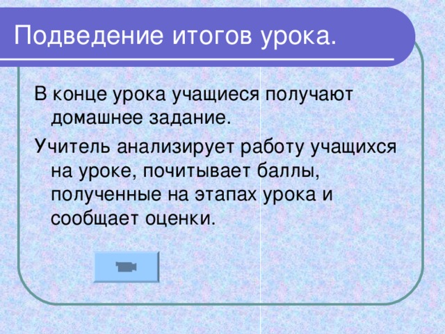 Подведение итогов урока. В конце урока учащиеся получают домашнее задание. Учитель анализирует работу учащихся на уроке, почитывает баллы, полученные на этапах урока и сообщает оценки.