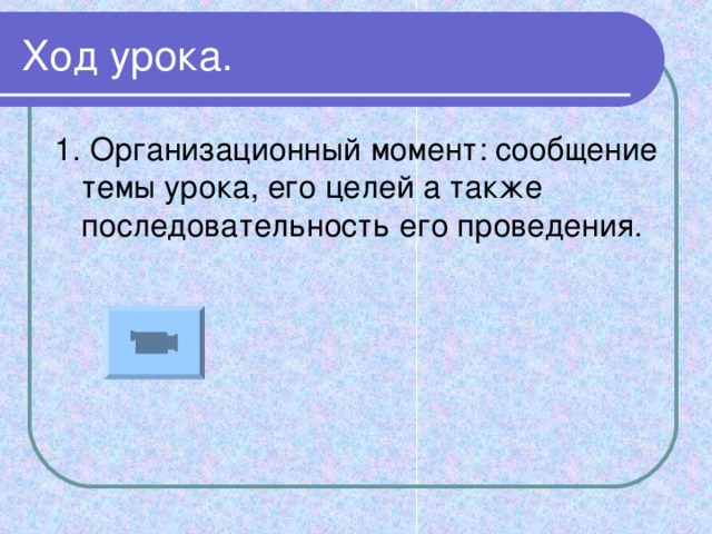 Ход урока. 1. Организационный момент: сообщение темы урока, его целей а также последовательность его проведения.