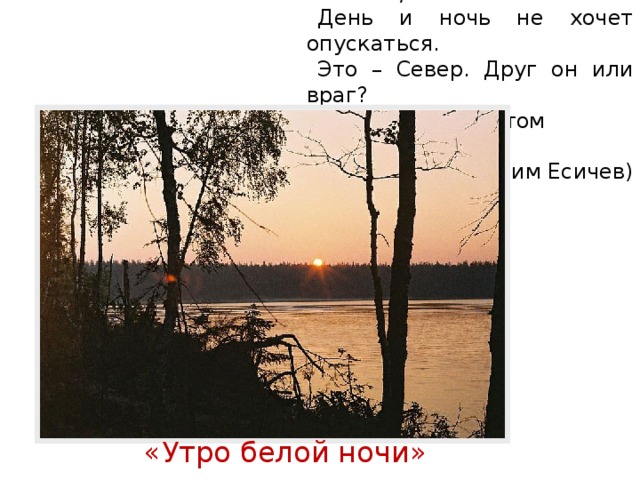 «Заблудилось солнце в облаках, День и ночь не хочет опускаться. Это – Север. Друг он или враг? Кто поможет в этом разобраться?» (Вадим Есичев) «Утро белой ночи»