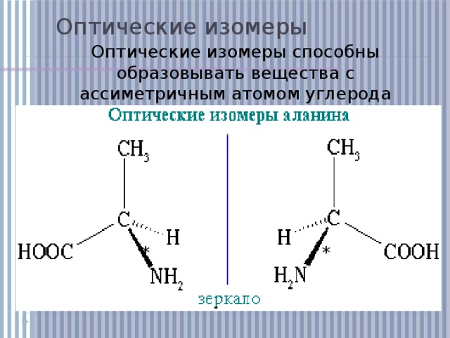 Оптические изомеры Оптические изомеры способны образовывать вещества с ассиметричным атомом углерода (имеющим четыре разных заместителя) * *