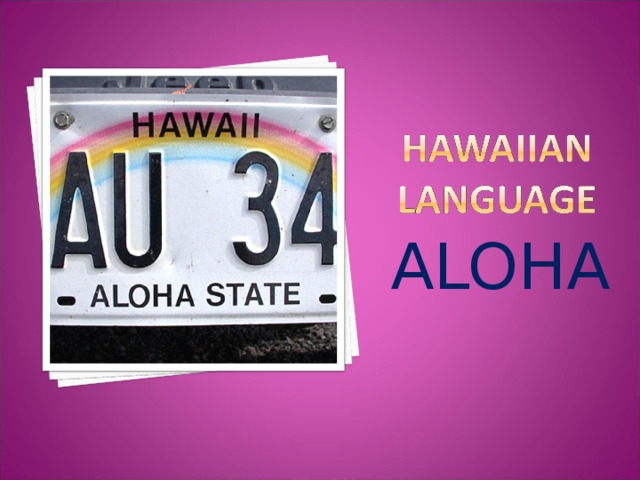ALOHA Гавайский  алфавит состоит только из 12 букв: a, e, h, I, k, l, m, n , o, p , u, w. Традиционное приветствие на гавайском Алоха – вошло в разные языки мира. Гласные звуки гавайского языка похожи на аналогичные звуки русского языка: а, е, и, о, у. В гавайском алфавите всего 12 букв: кроме 5 гласных имеется 7 согласных.