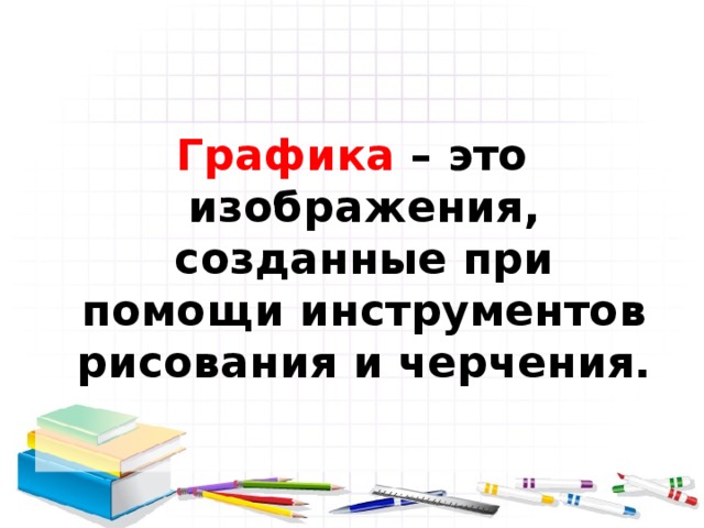 Графика – это изображения, созданные при помощи инструментов рисования и черчения.