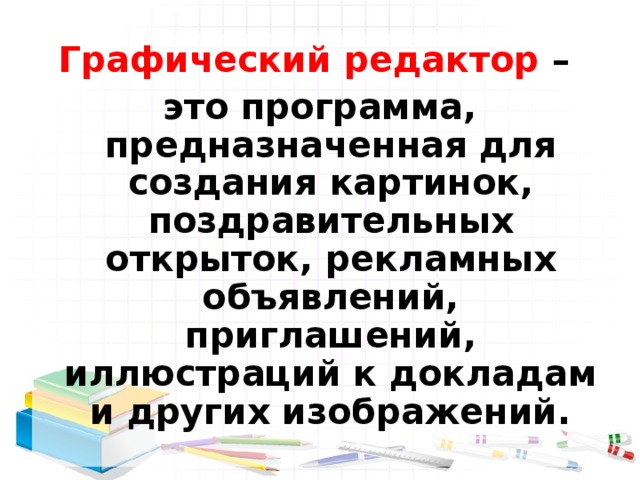 Графический редактор – это программа, предназначенная для создания картинок, поздравительных открыток, рекламных объявлений, приглашений, иллюстраций к докладам и других изображений.