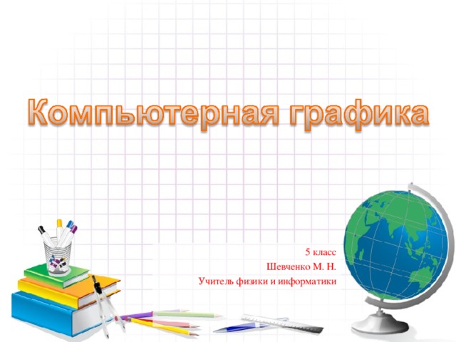 5 класс Шевченко М. Н. Учитель физики и информатики