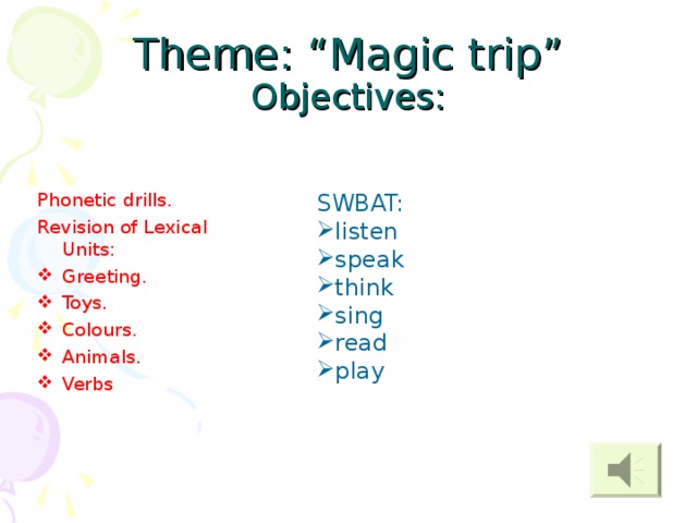 Theme: “Magic trip”  Objectives: Phonetic drills. Revision of Lexical Units: Greeting. Toys. Colours. Animals. Verbs SWBAT: