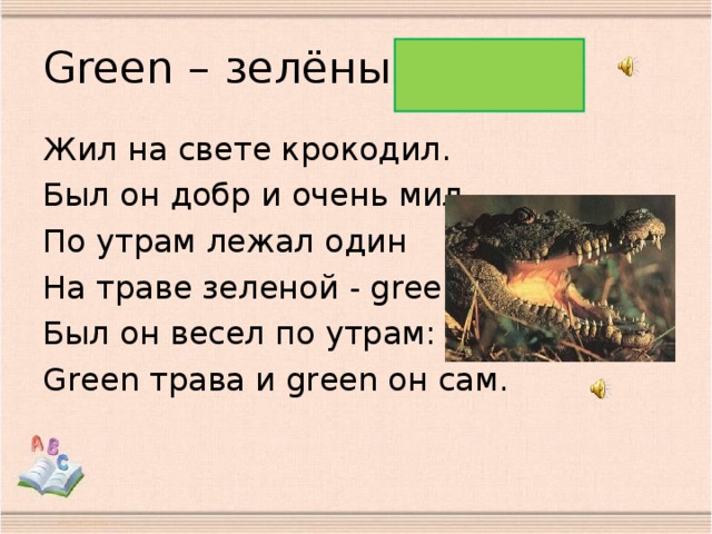 Green – зелёный Жил на свете крокодил. Был он добр и очень мил. По утрам лежал один На траве зеленой - green. Был он весел по утрам: Green трава и green он сам.