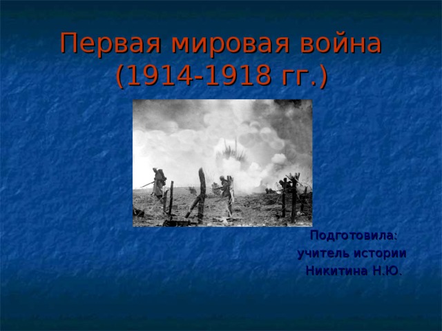 Первая мировая война (1914-1918 гг.) Подготовила: учитель истории Никитина Н.Ю.