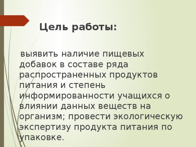 Цель работы:  выявить наличие пищевых добавок в составе ряда распространенных продуктов питания и степень информированности учащихся о влиянии данных веществ на организм; провести экологическую экспертизу продукта питания по упаковке.