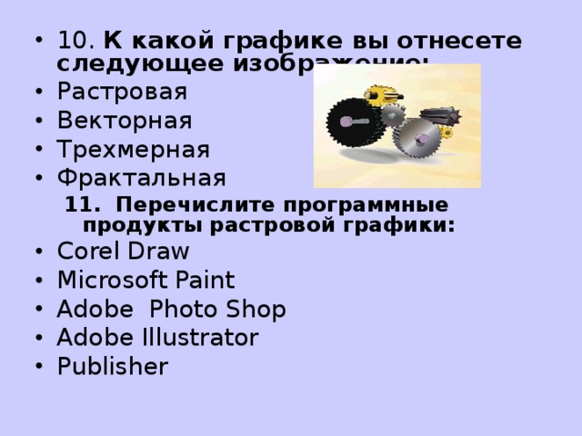10. К какой графике вы отнесете следующее изображение: Растровая Векторная Трехмерная Фрактальная 11. Перечислите программные продукты растровой графики: 11. Перечислите программные продукты растровой графики: Corel Draw Microsoft Paint Adobe Photo Shop Adobe Illustrator Publisher