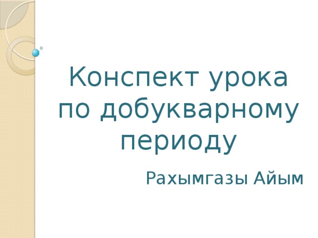 Конспект урока по добукварному периоду Рахымгазы Айым